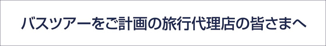 バスツアーをご計画の旅行代理店の皆さまへ
